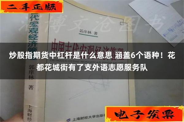 炒股指期货中杠杆是什么意思 涵盖6个语种！花都花城街有了支外语志愿服务队