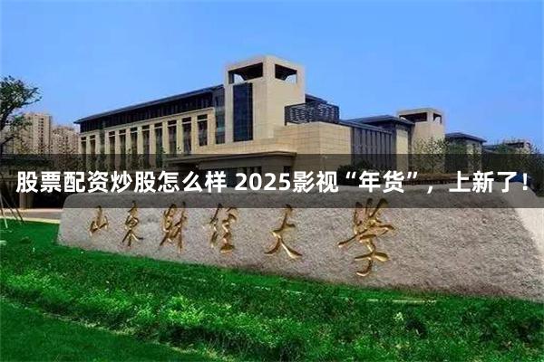 股票配资炒股怎么样 2025影视“年货”，上新了！