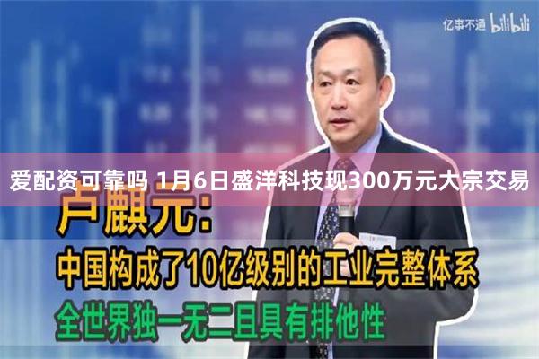 爱配资可靠吗 1月6日盛洋科技现300万元大宗交易