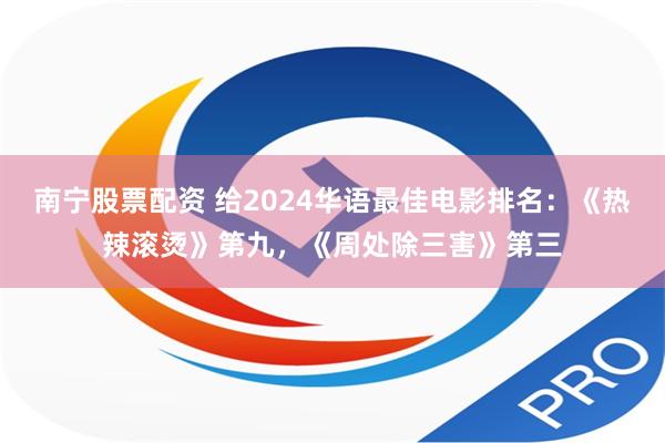 南宁股票配资 给2024华语最佳电影排名：《热辣滚烫》第九，《周处除三害》第三