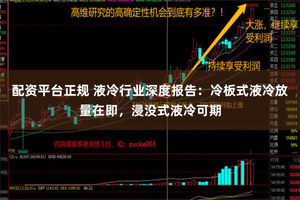 配资平台正规 液冷行业深度报告：冷板式液冷放量在即，浸没式液冷可期