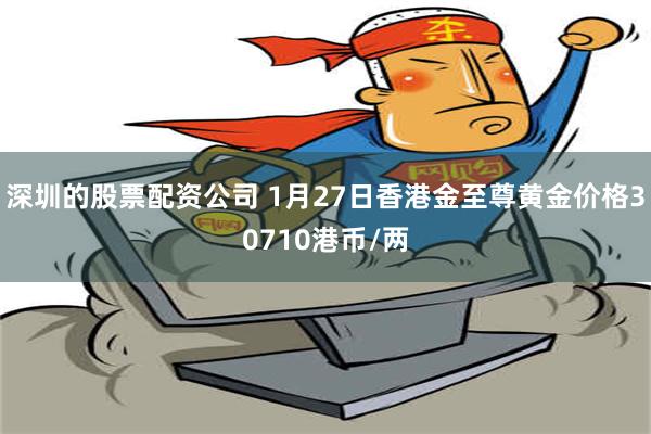 深圳的股票配资公司 1月27日香港金至尊黄金价格30710港币/两